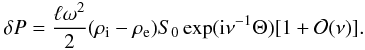 \begin{equation} \delta P = \frac{\ell\omega^2}2(\rho_{\rm i} - \rho_{\rm e})S_0 \exp({\rm i}\nu^{-1}\Theta)[1 + {\cal O}(\nu)]. \label{eq:4.35} \end{equation}
