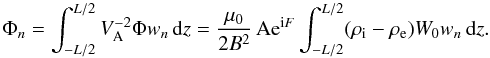 \begin{equation} \Phi_n = \int_{-L/2}^{L/2} V_{\rm A}^{-2}\Phi w_n\,{\rm d}z = \frac{\mu_0}{2B^2}\,{\rm Ae}^{{\rm i}F}\int_{-L/2}^{L/2}(\rho_{\rm i}-\rho_{\rm e})W_0 w_n\,{\rm d}z. \label{eq:4.40} \end{equation}