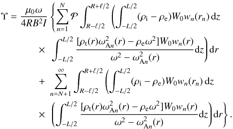 \begin{eqnarray} \Upsilon = \frac{\mu_0\omega}{4RB^2 I}\hspace*{-5mm}&& \left\{\sum_{n=1}^N {\cal P}\int_{R-\ell/2}^{R+\ell/2} \left(\int_{-L/2}^{L/2}(\rho_{\rm i}-\rho_{\rm e})W_0 w_n(r_n)\,{\rm d}z \right.\right. \nonumber\\ &\times& \left.\int_{-L/2}^{L/2} \frac{[\rho_{\rm t}(r)\omega_{{\rm A}n}^2(r) - \rho_{\rm e}\omega^2] W_0 w_n(r)}{\omega^2 - \omega_{{\rm A}n}^2(r)}{\rm d}z\right){\rm d}r \nonumber\\ &+& \sum_{n=N+1}^\infty \int_{R-\ell/2}^{R+\ell/2} \left(\int_{-L/2}^{L/2}(\rho_{\rm i}-\rho_{\rm e})W_0 w_n(r_n)\,{\rm d}z \right. \nonumber\\ &\times& \left.\left(\int_{-L/2}^{L/2} \frac{[\rho_{\rm t}(r)\omega_{{\rm A}n}^2(r) - \rho_{\rm e}\omega^2] W_0 w_n(r)}{\omega^2 - \omega_{{\rm A}n}^2(r)}{\rm d}z\right){\rm d}r\right\}. \label{eq:4.45} \end{eqnarray}