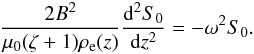 \begin{equation} \frac{2B^2}{\mu_0(\zeta+1)\rho_{\rm e}(z)}\frac{{\rm d}^2 S_0}{{\rm d}z^2} = -\omega^2 S_0. \label{eq:5.3} \end{equation}