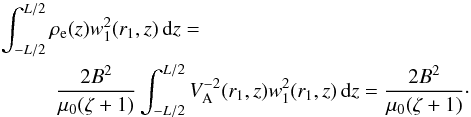 \begin{eqnarray} \int_{-L/2}^{L/2} &&\hspace*{-3mm} \rho_{\rm e}(z)w_1^2(r_1,z)\,{\rm d}z= \nonumber\\ &&\hspace*{-2mm} \frac{2B^2}{\mu_0(\zeta+1)}\int_{-L/2}^{L/2} V_{\rm A}^{-2}(r_1,z)w_1^2(r_1,z)\,{\rm d}z = \frac{2B^2}{\mu_0(\zeta+1)}\cdot \label{eq:5.8} \end{eqnarray}