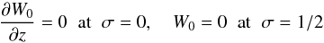 \begin{equation} \frac{\partial W_0}{\partial z} = 0 \;\; \mbox{at}\;\; \sigma = 0, \quad W_0 = 0 \;\; \mbox{at}\;\; \sigma = 1/2 \label{eq:5.27} \end{equation}