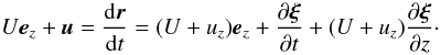 \begin{equation} U\vec{e}_z + \vec{u} = \frac{{\rm d}\vec{r}}{{\rm d}t} = (U + u_z)\vec{e}_z + \frac{\partial\vec{\xi}}{\partial t} + (U + u_z)\frac{\partial\vec{\xi}}{\partial z}\cdot \label{eq:2.8} \end{equation}