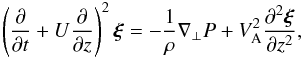 \begin{equation} \left(\frac{\partial}{\partial t} + U\frac{\partial}{\partial z}\right)^2\vec{\xi} = -\frac1{\rho}\nabla_\perp P + V_{\rm A}^2\frac{\partial^2\vec{\xi}}{\partial z^2}, \label{eq:2.12} \end{equation}