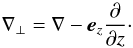 $$ \nabla_\perp = \nabla - \vec{e}_z\frac{\partial}{\partial z}\cdot $$