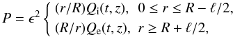 \begin{equation} P = \epsilon^2\left\{\begin{array}{ll} (r/R)Q_{\rm i}(t,z), & 0 \leq r \leq R - \ell/2, \vspace*{1mm}\\ (R/r)Q_{\rm e}(t,z), & r \geq R + \ell/2, \end{array} \right. \label{eq:3.3} \end{equation}