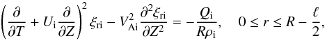 \begin{equation} \left(\frac{\partial}{\partial T} + U_{\rm i}\frac{\partial}{\partial Z}\right)^2\xi_{\rm r{\rm i}} - V_{\rm Ai}^2\frac{\partial^2\xi_{\rm r{\rm i}}}{\partial Z^2} = -\frac{Q_{\rm i}}{R\rho_{\rm i}}, \quad 0 \leq r \leq R - \frac\ell2, \label{eq:3.4} \end{equation}
