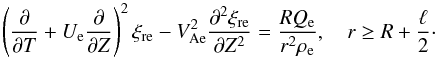 \begin{equation} \left(\frac{\partial}{\partial T} + U_{\rm e}\frac{\partial}{\partial Z}\right)^2\xi_{\rm r{\rm e}} - V_{\rm Ae}^2\frac{\partial^2\xi_{\rm r{\rm e}}}{\partial Z^2} = \frac{RQ_{\rm e}}{r^2\rho_{\rm e}}, \quad r \geq R + \frac\ell2\cdot \label{eq:3.5} \end{equation}