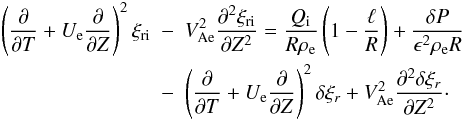 \begin{eqnarray} \left(\frac{\partial}{\partial T} + U_{\rm e}\frac{\partial}{\partial Z}\right)^2\xi_{\rm r{\rm i}} &-& V_{\rm Ae}^2\frac{\partial^2\xi_{\rm r{\rm i}}}{\partial Z^2} = \frac{Q_{\rm i}}{R\rho_{\rm e}}\left(1 - \frac\ell R\right) + \frac{\delta P}{\epsilon^2\rho_{\rm e} R} \nonumber\\ &-& \left(\frac{\partial}{\partial T} + U_{\rm e}\frac{\partial}{\partial Z}\right)^2\delta\xi_r + V_{\rm Ae}^2\frac{\partial^2\delta\xi_r}{\partial Z^2}\cdot \label{eq:3.7} \end{eqnarray}