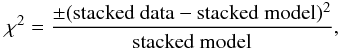 \begin{eqnarray*} \chi^{2} = \frac{\pm (\mbox{stacked data} - \mbox{stacked model})^{2}} {\mbox{stacked model}}, \end{eqnarray*}