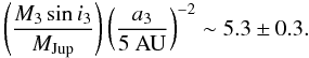 \begin{equation} \left(\frac{M_3 \sin i_3}{\mjup}\right) \left(\frac{a_3}{5~{\rm AU}}\right)^{-2} \sim 5.3 \pm 0.3. \end{equation}