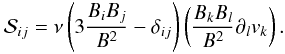 \begin{equation} \label{magbraginskii} \mathcal{S}_{ij} = \nu \left( 3 \frac{B_i B_j}{B^2} - \delta_{ij} \right) \left( \frac{B_k B_l}{B^2} \partial_l v_k \right). \end{equation}
