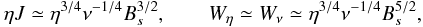 \begin{equation} \eta J \simeq \eta^{3/4} \nu^{-1/4} B_s^{3/2}, \hspace{20pt} W_{\eta} \simeq W_{\nu} \simeq \eta^{3/4} \nu^{-1/4} B_s^{5/2}, \end{equation}