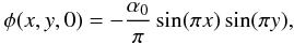 \begin{equation} \phi(x,y,0) = -\frac{\alpha_0}{\pi} \sin (\pi x) \sin (\pi y) , \end{equation}
