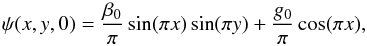 \begin{equation} \psi(x,y,0) = \frac{\beta_0}{\pi} \sin (\pi x) \sin (\pi y) + \frac{g_0}{\pi} \cos (\pi x) , \end{equation}