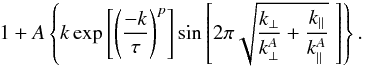 \begin{equation} \label{Eq:fit2D} 1+ A \left \{ k \exp \left[\left(\frac{-k}{\tau}\right)^p \right] \sin\left[2\pi \sqrt{\frac{k_\perp}{k^A_\perp} +\frac{k_\parallel}{k^A_\parallel}}\;\right] \right\}. \end{equation}