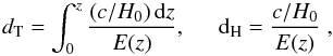 \begin{equation} d_{\rm T} = \int_{0}^z\frac{(c/H_0)\,{\rm d}z}{E(z)} , \hspace*{5mm} {\rm d}_{\rm H} = \frac{c/H_0} {E(z)} \;, \label{dTdH}\vspace{-1.5mm} \end{equation}