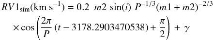 \begin{eqnarray} &&{RV1}_{\rm sim}({\rm km}~{\rm s}^{-1}) = 0.2\,\,\,m2\,\sin(i)\,\,P^{-1/3}(m1+m2)^{-2/3}\nonumber\\ &&\hspace*{4mm}\times \cos\left(\frac{2\pi}{P}\,(t-3178.2903470538)+\frac{\pi}{2}\right)\,+\,\gamma \end{eqnarray}