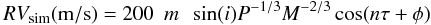 \begin{equation} RV_{\rm sim}({\rm m/s})=200\,\,\,m\,\,\,\sin(i)P^{-1/3}M^{-2/3}\cos(n\tau+\phi) \end{equation}