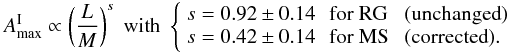 \begin{eqnarray*} A_{\rm max}^{\rm I} \propto \left(\frac{L}{M}\right)^s \; \mbox{with} \; \left\{ \begin{array}{lll} s = 0.92 \pm 0.14 \, &\text{for RG } & ({\rm unchanged}) \\ s = 0.42 \pm 0.14 \, &\text{for MS } & ({\rm corrected}). \end{array} \right. \end{eqnarray*}