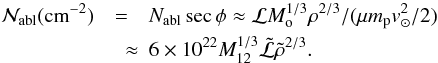 \begin{eqnarray} \label{Nabl} {\cal N}_{\rm abl} ({\rm cm}^{-2})&=&N_{\rm abl}\sec \phi\approx {\cal L}M_{\rm o}^{1/3}\rho^{2/3}/(\mu {m}_{\rm p} v_\odot^2/2) \nonumber\\ &\quad \approx& 6\times 10^{22}M_{12}^{1/3}\tilde{{\cal L}}\tilde{\rho}^{2/3}. \end{eqnarray}