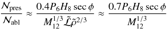 \begin{equation} \label{NablovrNPres} \frac{{\cal N}_{\rm pres}}{{\cal N}_{\rm abl}}\approx \frac{0.4P_6 H_8\sec\phi}{M_{12}^{1/3}\tilde{{\cal L}}\tilde{\rho}^{2/3}} \approx \frac{0.7P_6 H_8\sec\phi}{M_{12}^{1/3}} \end{equation}