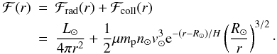 \begin{eqnarray} \label{Ftot} {\cal F}(r) & = & {\cal F}_{\rm rad}(r) + {\cal F}_{\rm coll}(r)\nonumber\\ & = & \frac{L_\odot}{4 \pi r^2}+ \frac{1}{2}\mu {m}_{\rm p} n_\odot v_\odot^3 {\rm e}^{-(r-R_\odot)/H}\left(\frac{R_\odot}{r}\right)^{3/2}\cdot \end{eqnarray}