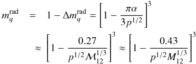 \begin{eqnarray} \label{mq} m^{\rm rad}_q &=&1-\Delta m^{\rm rad}_q =\left[1-\frac{\pi\alpha}{3p^{1/2}}\right]^3 \nonumber \\ &\quad \approx&\left[1-\frac{0.27}{p^{1/2}{\cal M}_{12}^{1/3}}\right]^3 \approx\left[1-\frac{0.43}{p^{1/2}M_{12}^{1/3}}\right]^3 \end{eqnarray}