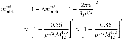 \begin{eqnarray} \label{morbit} m^{\rm rad}_{\rm orbit}&=&1-\Delta m^{\rm rad}_{\rm orbit} = \left[1-\frac {2\pi\alpha}{3p^{1/2}}\right]^3 \nonumber \\ &\quad \approx & \left[1-\frac{0.56}{p^{1/2}{\cal M}_{12}^{1/3}}\right]^3\approx\left[1-\frac{0.86}{p^{1/2}M_{12}^{1/3}}\right]^3 \end{eqnarray}