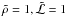 \hbox{$\tilde{\rho}=1, \tilde{{\cal L}}= 1$}