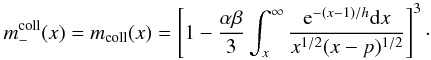 \begin{equation} \label{mcoll-(x)} m^{\rm coll}_-(x)=m_{\rm coll}(x)=\left[1-\frac{\alpha\beta}{3} \int_x^\infty\frac{{\rm e}^{-(x-1)/h}{\rm d}x}{x^{1/2}(x-p)^{1/2}}\right]^3\cdot \end{equation}