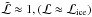 \hbox{$\tilde{{\cal L}} \approx 1,\linebreak ({\cal L}\approx {\cal L}_{\rm ice})$}