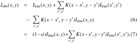 \begin{eqnarray} I_{\rm obs}(x,y) &=& I_{\rm true}(x,y) + \sum_{x^\prime,y^\prime} K(x-x^\prime,y-y^\prime) I_{\rm true}(x^\prime,y^\prime) \nonumber\\ \label{win_loss}&\quad -& \sum_{x^\prime,y^\prime} K(x-x^\prime,y-y^\prime) I_{\rm true}(x,y) \\ \label{win_loss1}&=& (1\!-\!\alpha) I_{\rm true}(x,y)\!+\! \!\sum_{x^\prime,y^\prime} K(x\!-\!x^\prime,y\!-\!y^\prime) I_{\rm true}(x^\prime,y^\prime), \end{eqnarray}