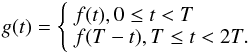 $$ g(t) = \left\{ \begin{array}{l} f(t), 0 \le t < T\\ f(T-t), T \le t < 2T. \end{array} \right. $$