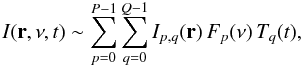 \begin{equation} \label{equ_b} I({\bf r},\nu,t) \sim \sum_{p=0}^{P-1} \sum_{q=0}^{Q-1} I_{p,q}({\bf r}) \, F_p(\nu) \, T_q(t), \end{equation}