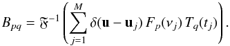 \begin{displaymath} B_{pq} = \mathfrak{F}^{-1} \left( \sum_{j=1}^M \delta({\bf u}-{\bf u}_j) \, F_p(\nu_j) \, T_q(t_j) \right). \end{displaymath}