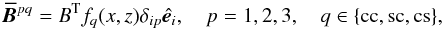 \begin{equation} \meanBB^{pq} = B^{\rm T} f_q(x,z) \delta_{ip} \ithat{\ee}_i, \quad p=1,2,3, \quad q \in \{ \rm cc, sc, cs\}, \hspace*{-2.5mm} \end{equation}