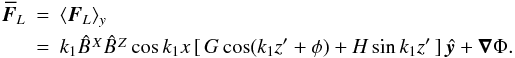 \begin{eqnarray} \meanFF_L &=& \bra{\FF_L}_y \nonumber \\ &=&k_1\BX\BZ \cos \xk\, [\,G \cos (\zt+\phi) +H \sin \zt\,]\, \yyy +\nab \Phi. \end{eqnarray}