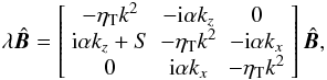 \begin{equation} \label{MFE} \lambda\ithat\BB= \left[\begin{array}{ccc} -\etaT k^2 & -{\rm i}\alpha k_z & 0 \\ {\rm i}\alpha k_z+S & -\etaT k^2 & -{\rm i}\alpha k_x \\ 0 & {\rm i}\alpha k_x & -\etaT k^2 \end{array}\right] \ithat\BB, \end{equation}