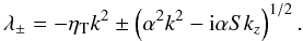 \begin{equation} \lambda_{\pm}=-\etaT k^2 \pm \left(\alpha^2 k^2 -\ii \alpha S k_z\right)^{1/2}. \label{eigen} \end{equation}