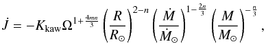 \begin{equation} \label{equation:19} \dot{J}=-K_\mathrm{kaw}\Omega^{1+\frac{4mn}{3}} \left(\frac{R}{R_{\odot}}\right)^{2-n} \left(\frac{\dot{M}}{\dot{M}_{\odot}}\right)^{1-\frac{2n}{3}} \left(\frac{M}{M_{\odot}}\right)^{-\frac{n}{3}}, \end{equation}