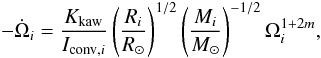 \begin{equation} \label{equation:21} -\dot{\Omega}_{i}=\frac{K_\mathrm{kaw}}{I_{\mathrm{conv},i}} \left(\frac{R_{i}}{R_{\odot}}\right)^{1/2} \left(\frac{M_{i}}{M_{\odot}}\right)^{-1/2}\Omega_{i}^{1+2m}, \end{equation}