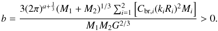 \begin{equation} \label{equation:25} b=\frac{3(2\pi)^{a+\frac{1}{3}}(M_\mathrm{1}+M_\mathrm{2})^{1/3} \sum_{i=1}^{2}\left[C_{\mathrm{br},i}(k_{i}R_{i})^{2}M_{i}\right]} {M_\mathrm{1}M_\mathrm{2}G^{2/3}}>0. \end{equation}