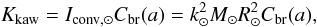 \begin{equation} \label{equation:30} K_\mathrm{kaw}=I_\mathrm{conv,\odot}C_\mathrm{br}(a)=k_{\odot}^{2}M_{\odot}R_{\odot}^{2}C_\mathrm{br}(a), \end{equation}