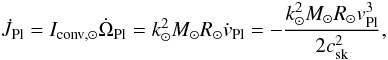 \begin{equation} \label{equation:32} \dot{J}_\mathrm{Pl}=I_\mathrm{conv,\odot}\dot{\Omega}_\mathrm{Pl}= k_{\odot}^{2}M_{\odot}R_{\odot}\dot{v}_\mathrm{Pl}= -\frac{k_{\odot}^{2}M_{\odot}R_{\odot}v_\mathrm{Pl}^{3}}{2c_\mathrm{sk}^{2}}, \end{equation}