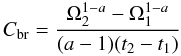 \begin{equation} \label{equation:35} C_\mathrm{br}=\frac{\Omega_\mathrm{2}^{1-a}-\Omega_\mathrm{1}^{1-a}}{(a-1)(t_\mathrm{2}-t_\mathrm{1})} \end{equation}