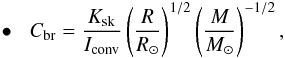 \begin{equation} \label{equation:37} \hspace{1mm}\bullet\hspace{3mm} C_\mathrm{br}=\frac{K_\mathrm{sk}}{I_\mathrm{conv}} \left(\frac{R}{R_{\odot}}\right)^{1/2} \left(\frac{M}{M_{\odot}}\right)^{-1/2}, \end{equation}