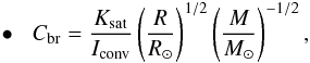 \begin{equation} \label{equation:39} \hspace{1mm}\bullet\hspace{3mm} C_\mathrm{br}=\frac{K_\mathrm{sat}}{I_\mathrm{conv}} \left(\frac{R}{R_{\odot}}\right)^{1/2} \left(\frac{M}{M_{\odot}}\right)^{-1/2}, \end{equation}