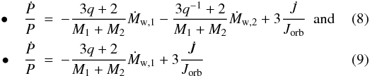 \begin{eqnarray} \label{equation:8} \hspace{1mm}\bullet\hspace{3mm}\frac{\dot{P}}{P}&=&-\frac{3q+2}{M_\mathrm{1}+M_\mathrm{2}}\dot{M}_\mathrm{w,1} -\frac{3q^{-1}+2}{M_\mathrm{1}+M_\mathrm{2}}\dot{M}_\mathrm{w,2} +3\frac{\dot{J}}{J_\mathrm{orb}} ~~{\rm and} \\ \label{equation:9} \hspace{-2mm}\bullet\quad\frac{\dot{P}}{P}&=&-\frac{3q+2}{M_\mathrm{1}+M_\mathrm{2}}\dot{M}_\mathrm{w,1}+3\frac{\dot{J}}{J_\mathrm{orb}} \end{eqnarray}