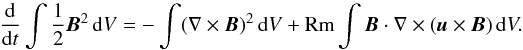 \begin{equation} {\frac{{\rm d}}{{\rm d}t}}\int\frac{1}{2}\vec{B}^{2}\, {\rm d}V=-\int(\nabla\times\vec{B})^{2}\, {\rm d}V+{\rm Rm}\int\vec{B}\cdot\nabla\times(\vec{u}\times\vec{B})\, {\rm d}V.\label{energy} \end{equation}